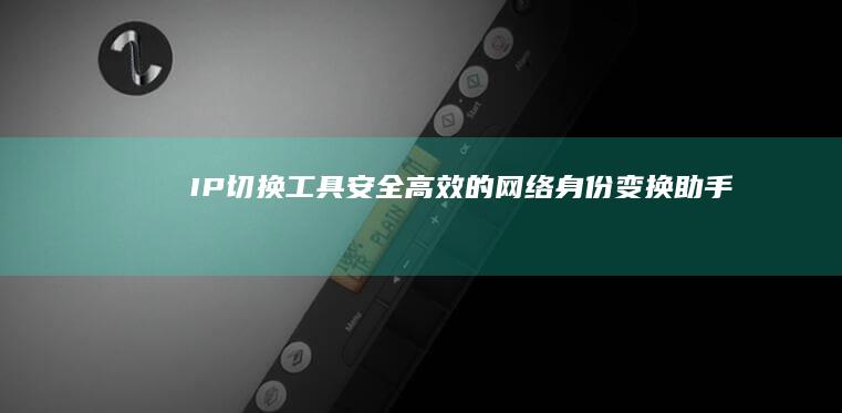 IP切换工具：安全高效的网络身份变换助手